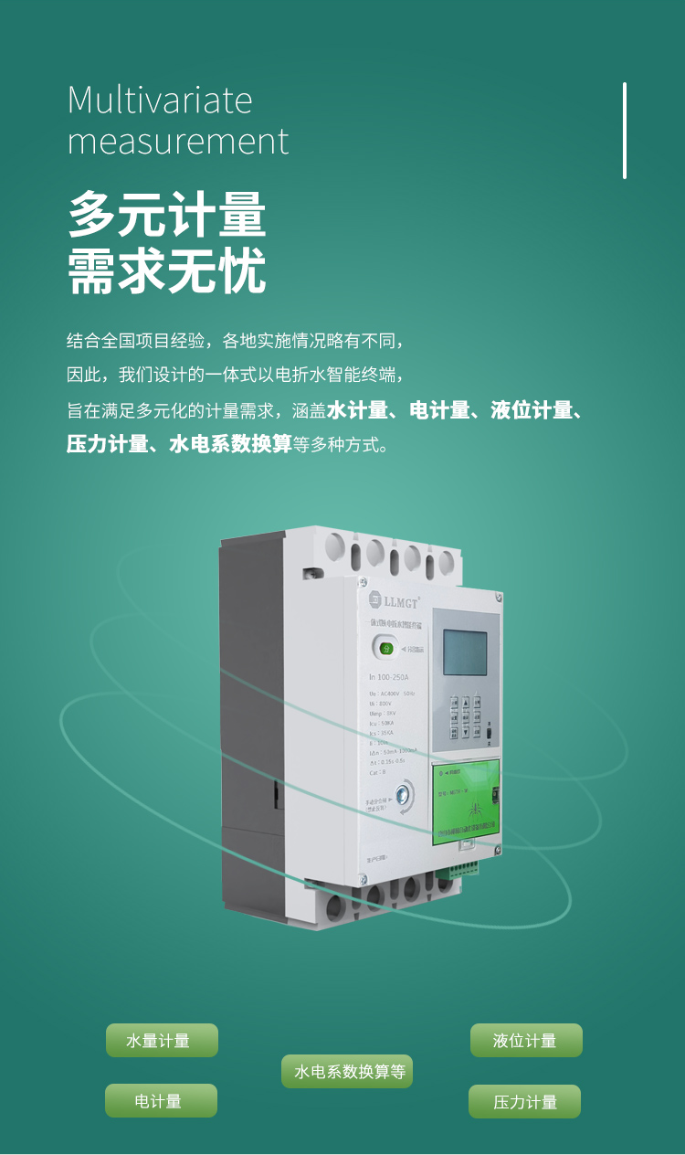 多元計量 需求無憂，結合全國項目經驗，各地實施情況略有不同， 因此，我們設計的一體式以電折水智能終端， 旨在滿足多元化的計量需求， 涵蓋水計量、電計量、液位計量、壓力計量、水電系數換算等多種方式。