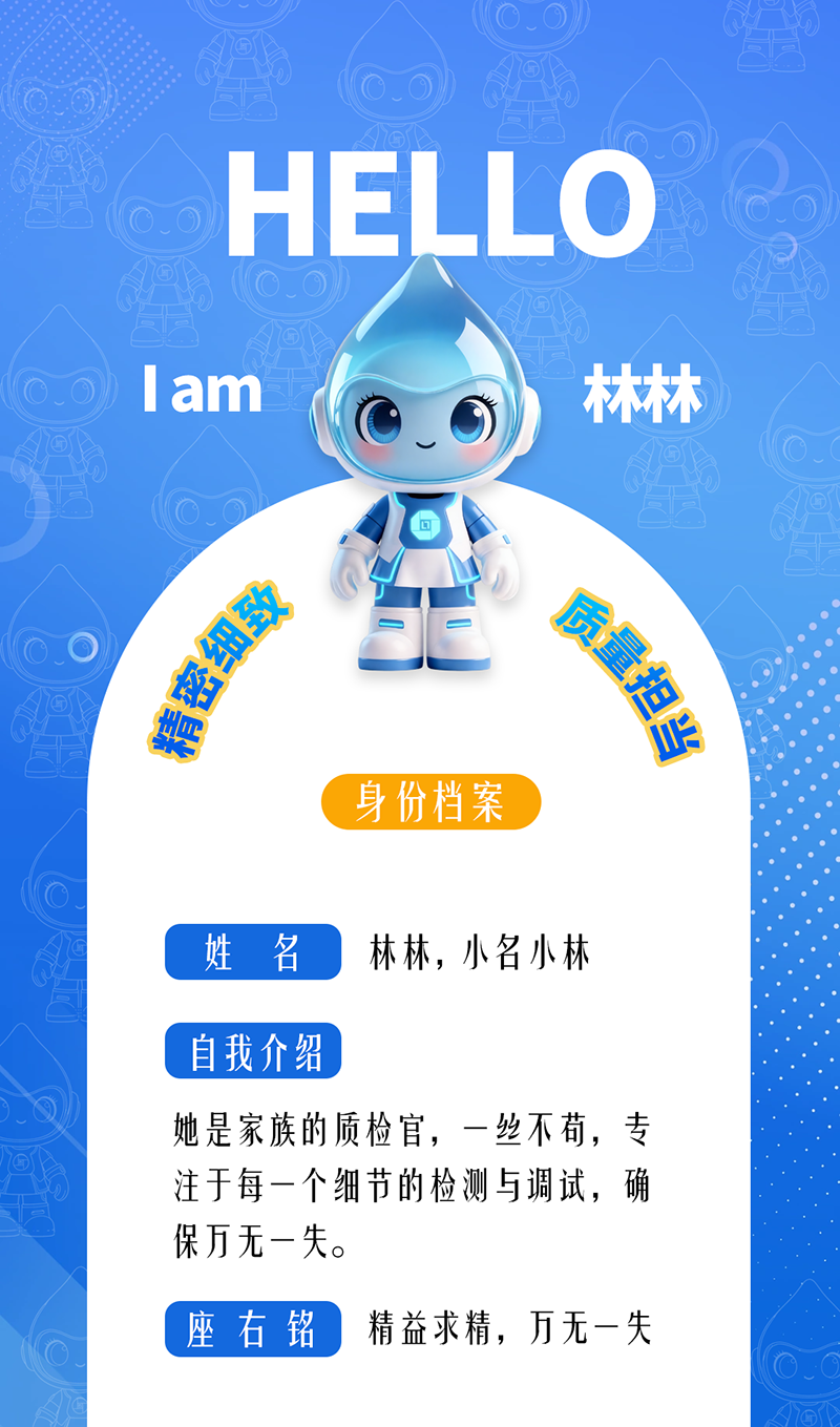 林林：精密細致 · 質量擔當 她是家族的質檢官，一絲不茍，專注于每一個細節的檢測與調試，確保萬無一失。 座右銘：精益求精，萬無一失。
